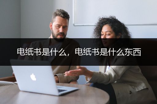 电纸书是什么，电纸书是什么东西